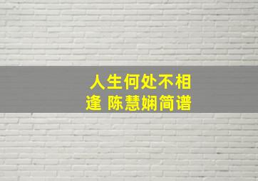 人生何处不相逢 陈慧娴简谱